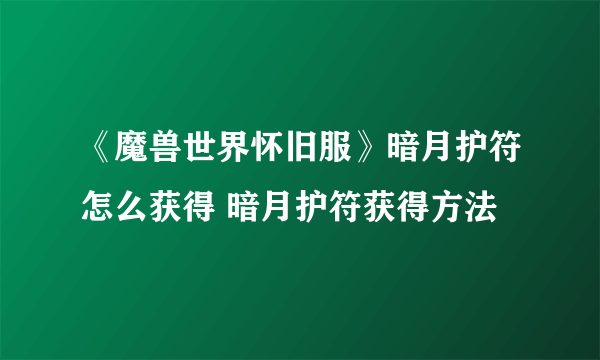《魔兽世界怀旧服》暗月护符怎么获得 暗月护符获得方法