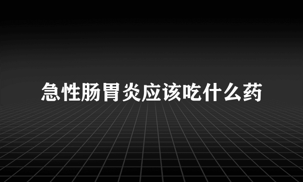 急性肠胃炎应该吃什么药