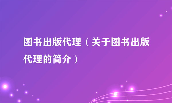 图书出版代理（关于图书出版代理的简介）