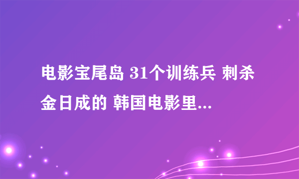 电影宝尾岛 31个训练兵 刺杀金日成的 韩国电影里 是真实取材的么