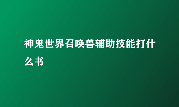 神鬼世界召唤兽辅助技能打什么书