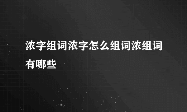 浓字组词浓字怎么组词浓组词有哪些