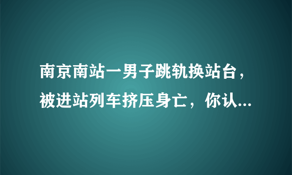 南京南站一男子跳轨换站台，被进站列车挤压身亡，你认为是什么原因？