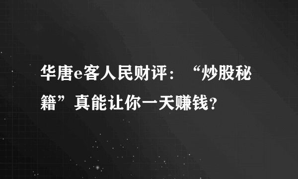 华唐e客人民财评：“炒股秘籍”真能让你一天赚钱？