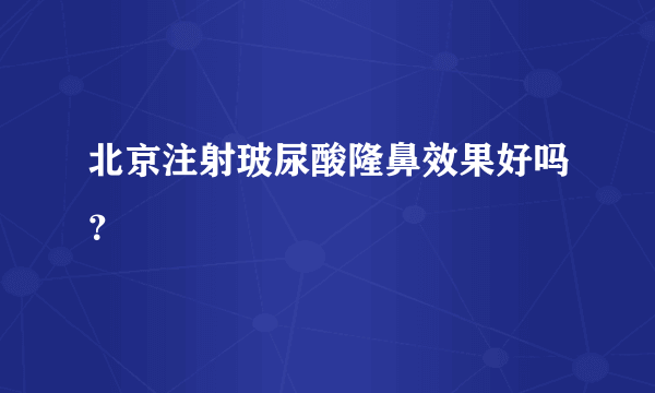 北京注射玻尿酸隆鼻效果好吗？