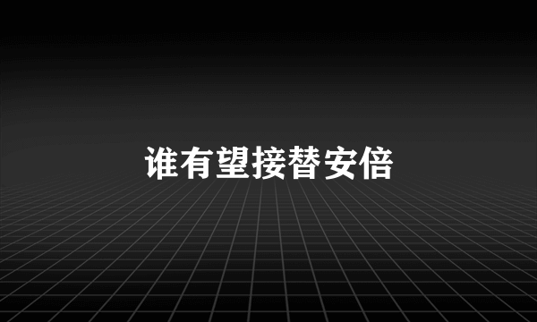 谁有望接替安倍