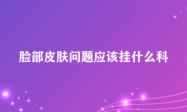脸部皮肤问题应该挂什么科