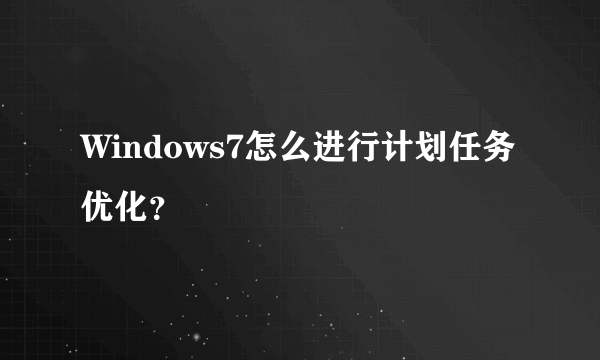 Windows7怎么进行计划任务优化？