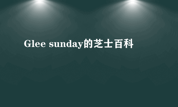 Glee sunday的芝士百科