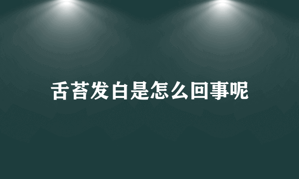 舌苔发白是怎么回事呢