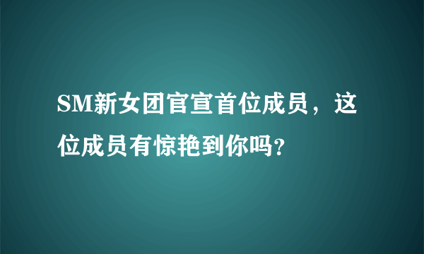 SM新女团官宣首位成员，这位成员有惊艳到你吗？