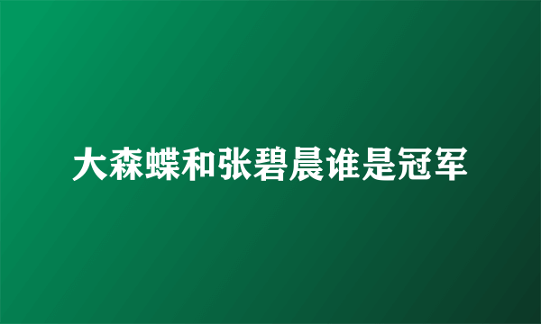 大森蝶和张碧晨谁是冠军