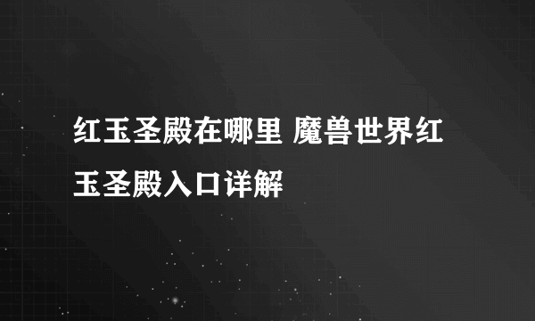 红玉圣殿在哪里 魔兽世界红玉圣殿入口详解