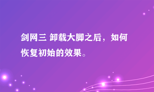 剑网三 卸载大脚之后，如何恢复初始的效果。