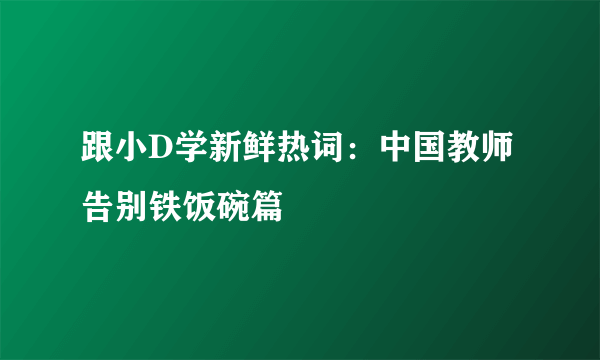 跟小D学新鲜热词：中国教师告别铁饭碗篇