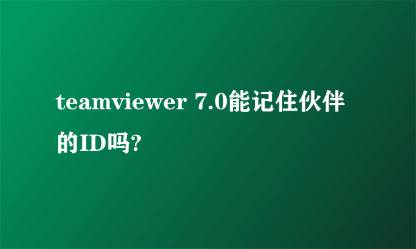 teamviewer 7.0能记住伙伴的ID吗?
