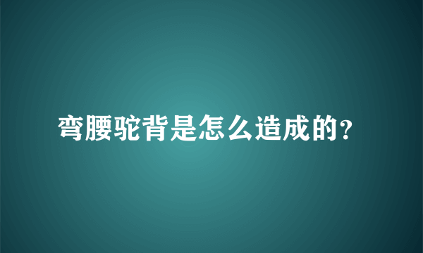 弯腰驼背是怎么造成的？