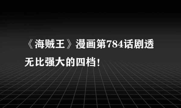 《海贼王》漫画第784话剧透 无比强大的四档！