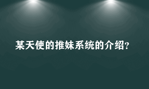 某天使的推妹系统的介绍？