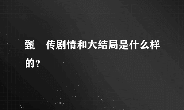 甄嬛传剧情和大结局是什么样的？
