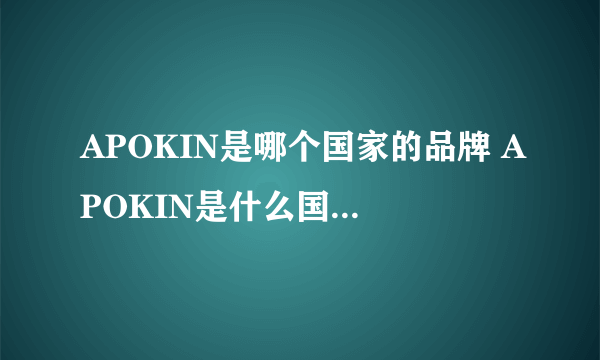 APOKIN是哪个国家的品牌 APOKIN是什么国家的品牌