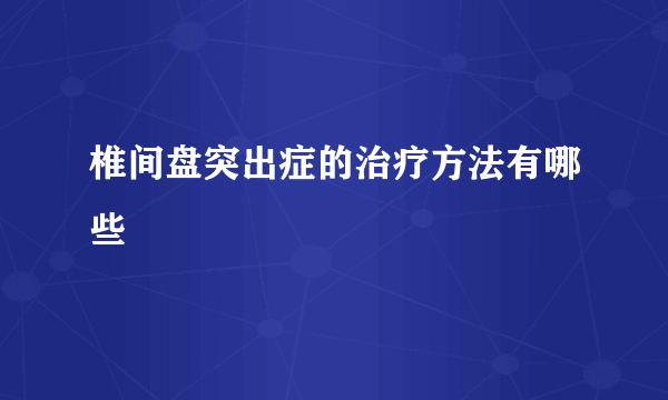 椎间盘突出症的治疗方法有哪些