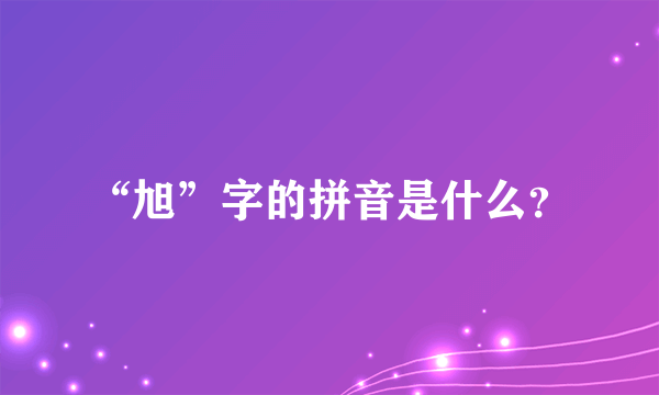 “旭”字的拼音是什么？