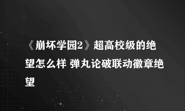 《崩坏学园2》超高校级的绝望怎么样 弹丸论破联动徽章绝望