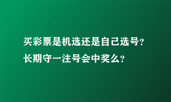 买彩票是机选还是自己选号？长期守一注号会中奖么？