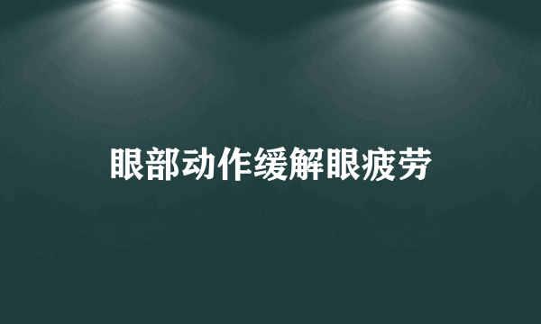 眼部动作缓解眼疲劳