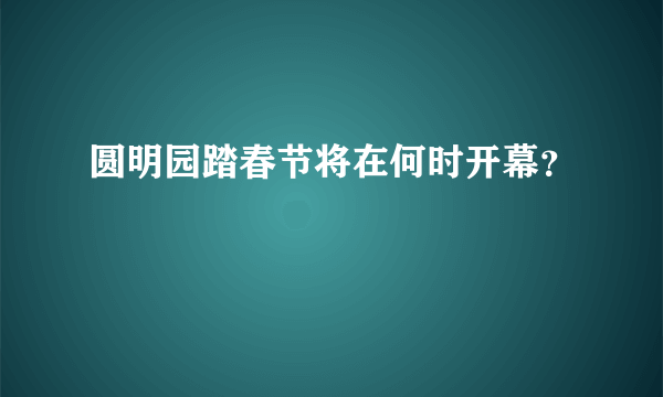 圆明园踏春节将在何时开幕？