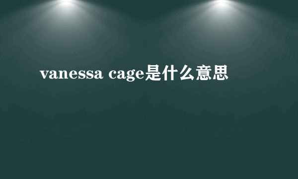 vanessa cage是什么意思