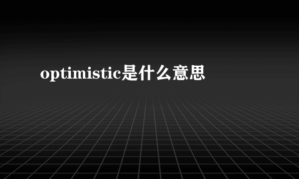optimistic是什么意思