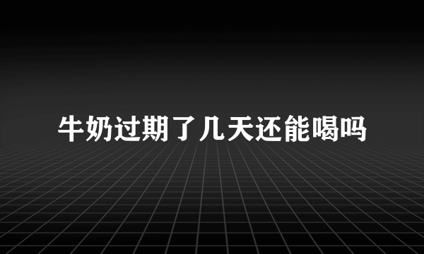 牛奶过期了几天还能喝吗