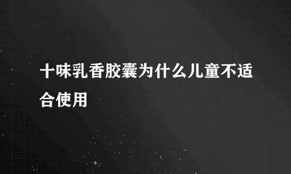十味乳香胶囊为什么儿童不适合使用