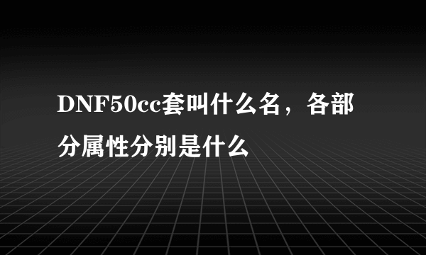 DNF50cc套叫什么名，各部分属性分别是什么