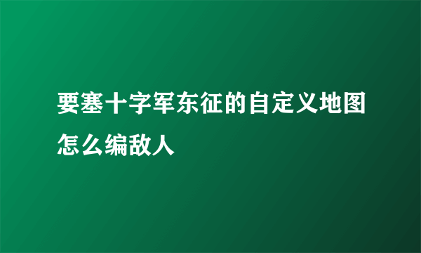 要塞十字军东征的自定义地图怎么编敌人