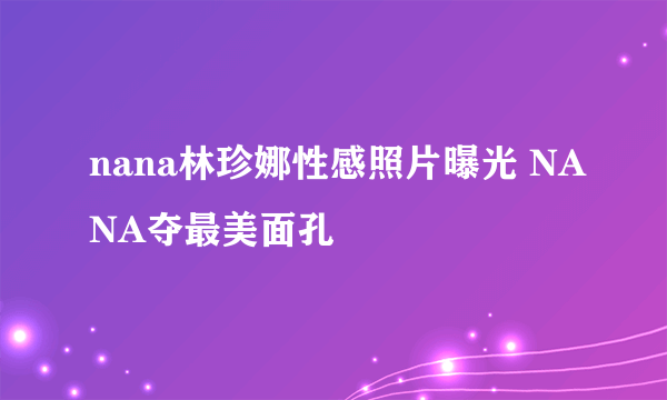 nana林珍娜性感照片曝光 NANA夺最美面孔