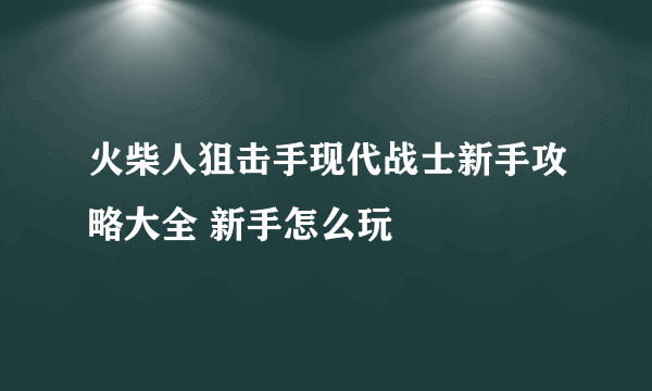 火柴人狙击手现代战士新手攻略大全 新手怎么玩