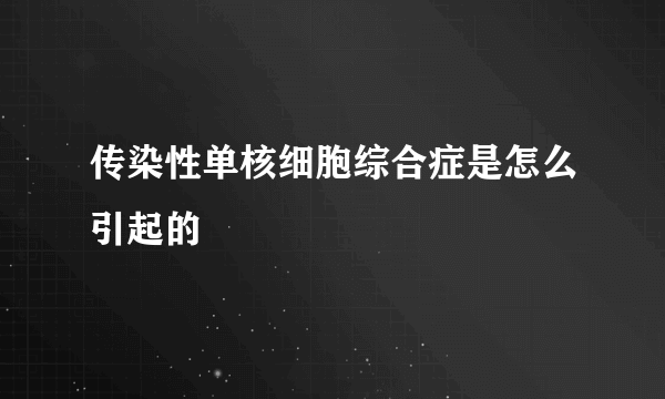 传染性单核细胞综合症是怎么引起的