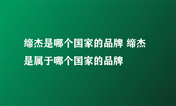 缔杰是哪个国家的品牌 缔杰是属于哪个国家的品牌