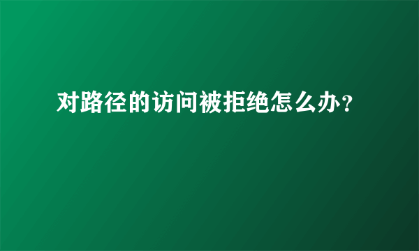 对路径的访问被拒绝怎么办？