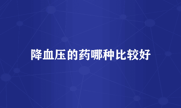 降血压的药哪种比较好
