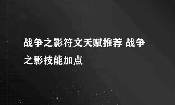 战争之影符文天赋推荐 战争之影技能加点