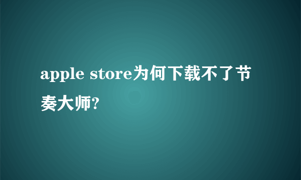 apple store为何下载不了节奏大师?
