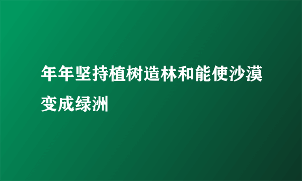 年年坚持植树造林和能使沙漠变成绿洲