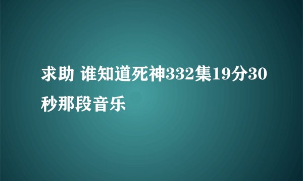 求助 谁知道死神332集19分30秒那段音乐