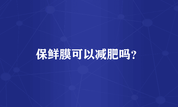 保鲜膜可以减肥吗？