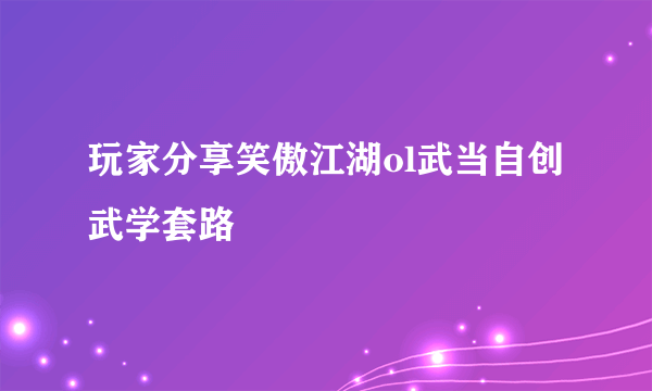 玩家分享笑傲江湖ol武当自创武学套路