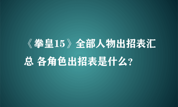 《拳皇15》全部人物出招表汇总 各角色出招表是什么？